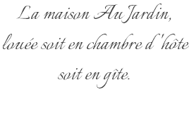 La maison Au Jardin, louée soit en chambre d'hôte soit en gîte.