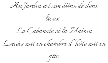 Au Jardin est constitué de deux lieux : La Cabanote et la Maison Louées soit en chambre d'hôte soit en gîte.