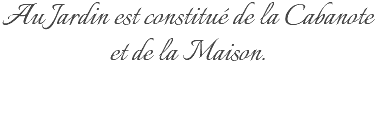 Au Jardin est constitué de la Cabanote et de la Maison.