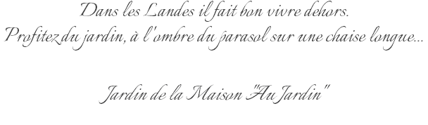 Dans les Landes il fait bon vivre dehors. Profitez du jardin, à l'ombre du parasol sur une chaise longue... Jardin de la Maison "Au Jardin" 