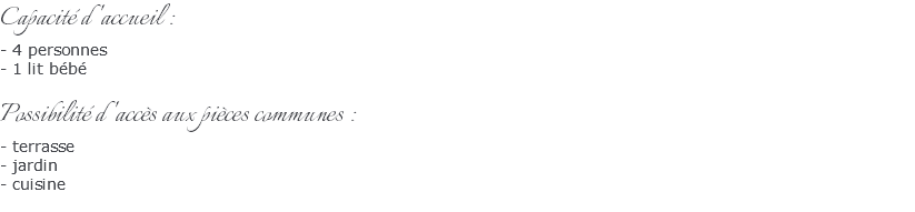 Capacité d'accueil : - 4 personnes - 1 lit bébé Possibilité d'accès aux pièces communes : - terrasse - jardin - cuisine 